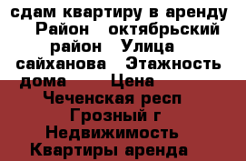 сдам квартиру в аренду  › Район ­ октябрьский район › Улица ­ сайханова › Этажность дома ­ 5 › Цена ­ 8 000 - Чеченская респ., Грозный г. Недвижимость » Квартиры аренда   